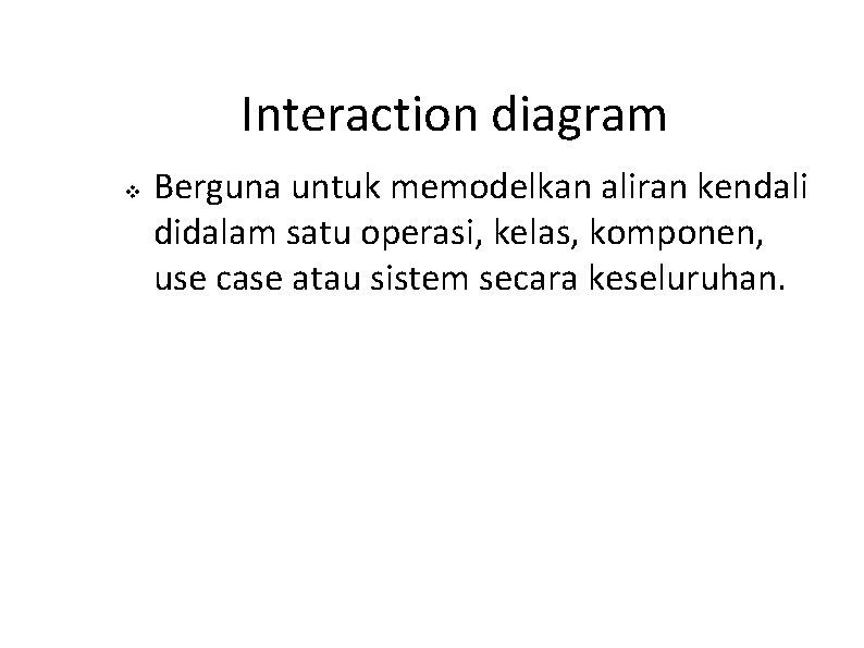 Interaction diagram v Berguna untuk memodelkan aliran kendali didalam satu operasi, kelas, komponen, use