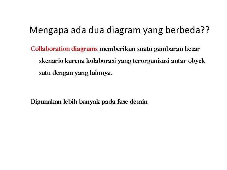Mengapa ada dua diagram yang berbeda? ? Collaboration diagrams memberikan suatu gambaran besar skenario Mengapa ada dua diagram yang berbeda? ? Collaboration diagrams memberikan suatu gambaran besar skenario