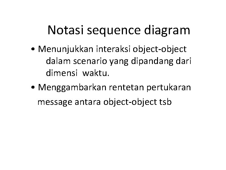 Notasi sequence diagram • Menunjukkan interaksi object-object dalam scenario yang dipandang dari dimensi waktu. Notasi sequence diagram • Menunjukkan interaksi object-object dalam scenario yang dipandang dari dimensi waktu.