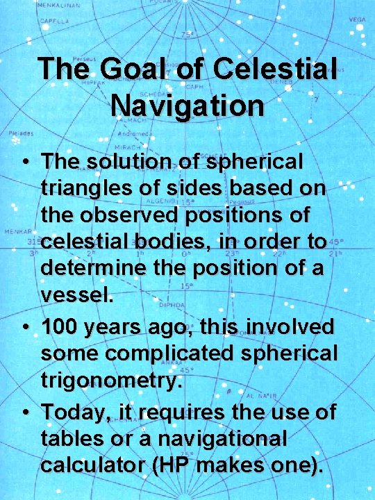The Goal of Celestial Navigation • The solution of spherical triangles of sides based