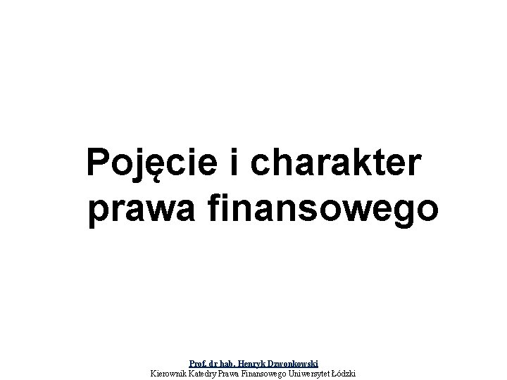 Pojęcie i charakter prawa finansowego Prof. dr hab. Henryk Dzwonkowski Kierownik Katedry Prawa Finansowego