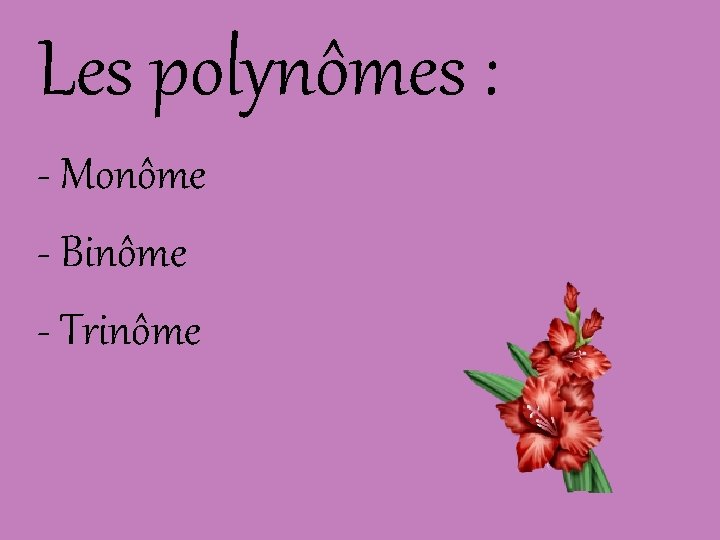 Les polynômes : - Monôme - Binôme - Trinôme 