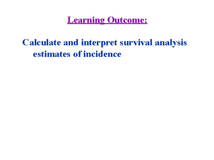 Learning Outcome: Calculate and interpret survival analysis estimates of incidence 