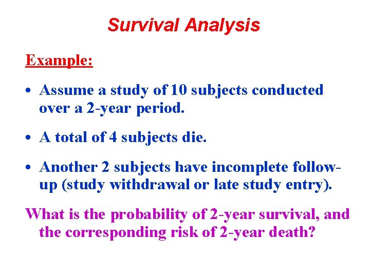 Survival Analysis Example: • Assume a study of 10 subjects conducted over a 2