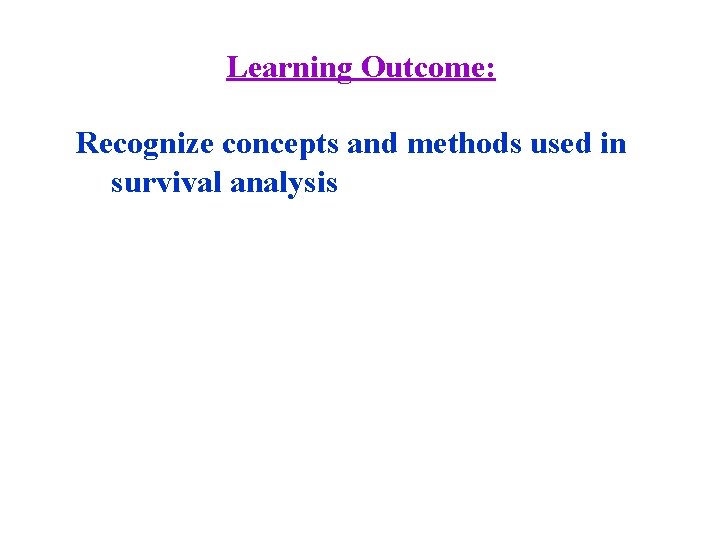 Learning Outcome: Recognize concepts and methods used in survival analysis 