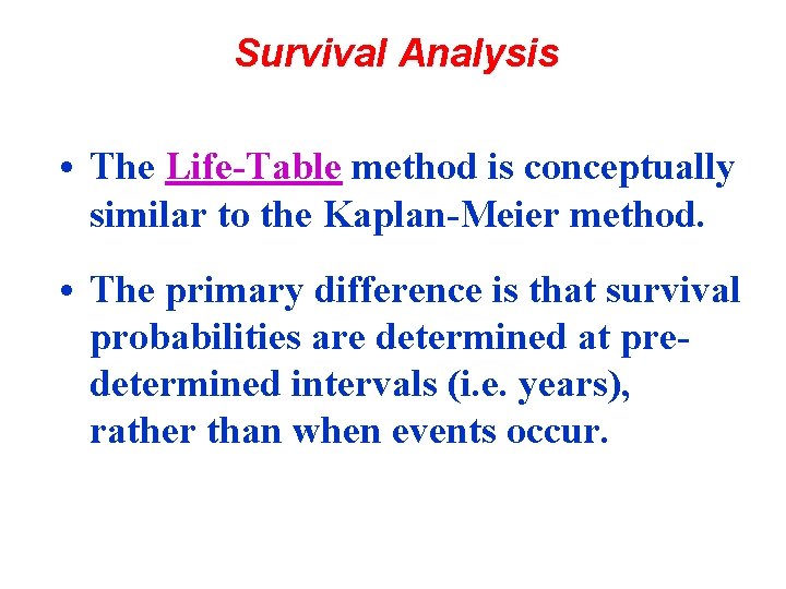 Survival Analysis • The Life-Table method is conceptually similar to the Kaplan-Meier method. •