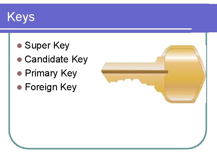 Keys l Super Key l Candidate Key l Primary Key l Foreign Key 