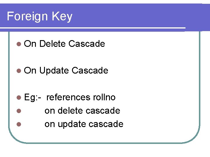 Foreign Key l On Delete Cascade l On Update Cascade l Eg: l l