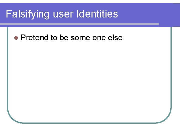 Falsifying user Identities l Pretend to be some one else 