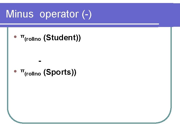 Minus operator (-) l π (rollno (Student)) l π (rollno (Sports)) 