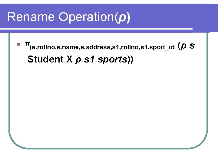 Rename Operation(ρ) l π (s. rollno, s. name, s. address, s 1, rollno, s