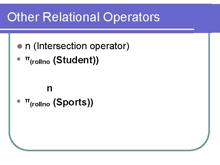 Other Relational Operators ln l (Intersection operator) π (rollno (Student)) n l π (rollno