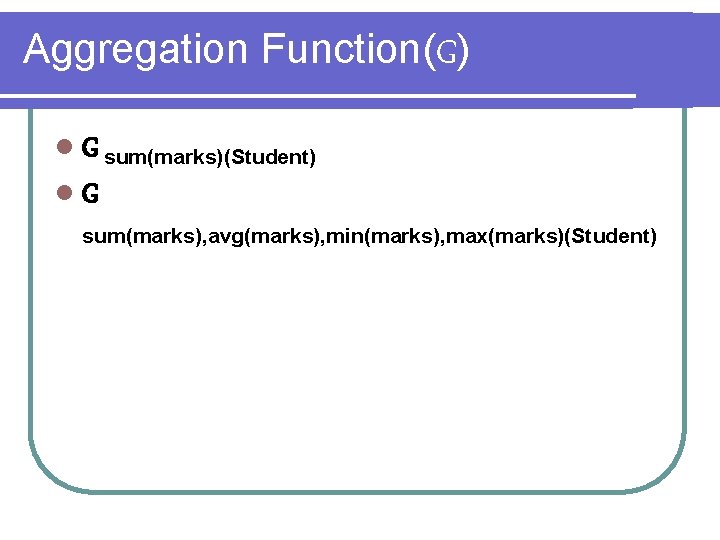 Aggregation Function(G) l G sum(marks)(Student) l. G sum(marks), avg(marks), min(marks), max(marks)(Student) 