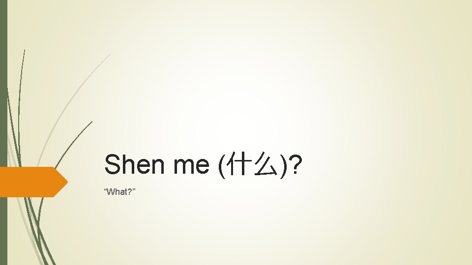Shen me (什么)? “What? ” 