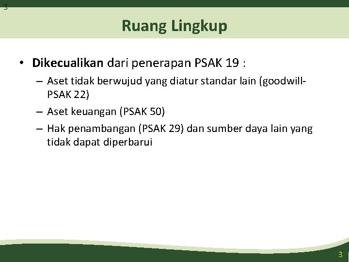 3 Ruang Lingkup • Dikecualikan dari penerapan PSAK 19 : – Aset tidak berwujud