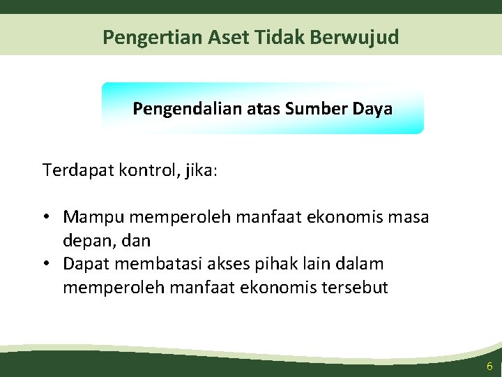 Pengertian Aset Tidak Berwujud Pengendalian atas Sumber Daya Terdapat kontrol, jika: • Mampu memperoleh