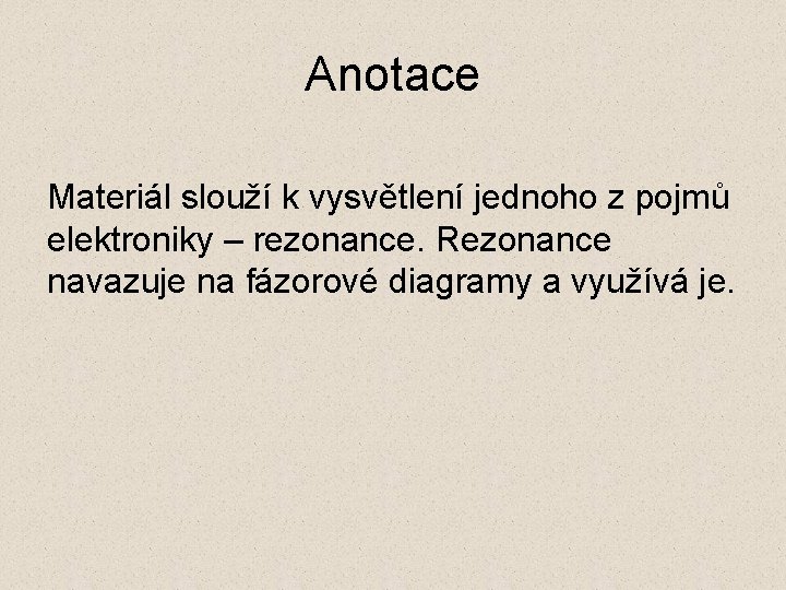 Anotace Materiál slouží k vysvětlení jednoho z pojmů elektroniky – rezonance. Rezonance navazuje na