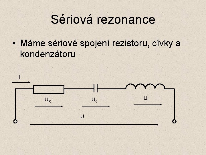 Sériová rezonance • Máme sériové spojení rezistoru, cívky a kondenzátoru I UR UC U