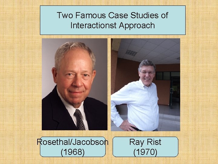 Two Famous Case Studies of Interactionst Approach Rosethal/Jacobson (1968) Ray Rist (1970) 