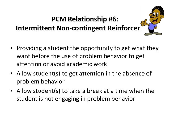 PCM Relationship #6: Intermittent Non-contingent Reinforcement • Providing a student the opportunity to get