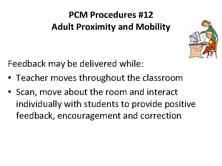 PCM Procedures #12 Adult Proximity and Mobility Feedback may be delivered while: • Teacher