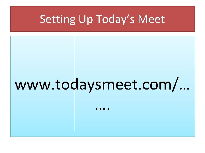 Setting Up Today’s Meet www. todaysmeet. com/… …. 