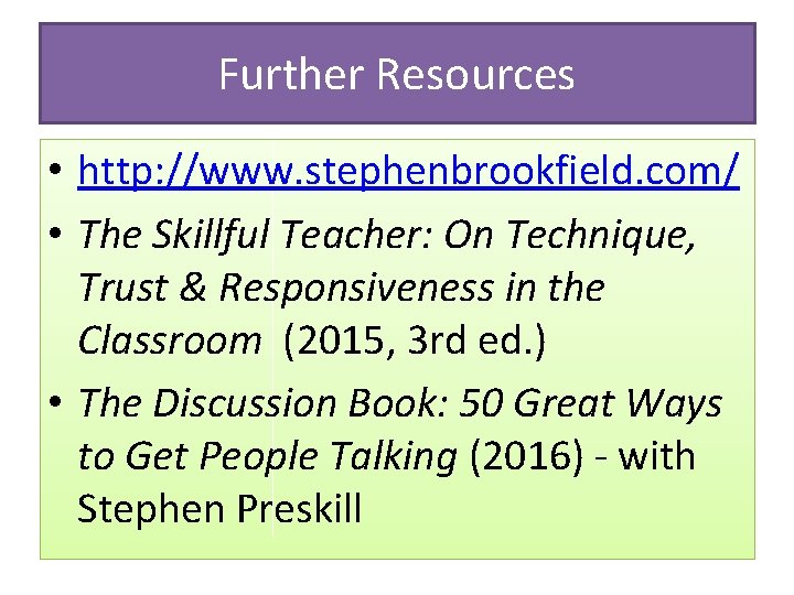 Further Resources • http: //www. stephenbrookfield. com/ • The Skillful Teacher: On Technique, Trust