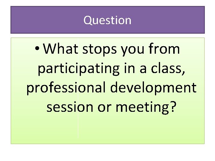Question • What stops you from participating in a class, professional development session or