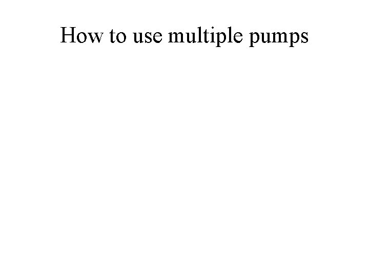 How to use multiple pumps 