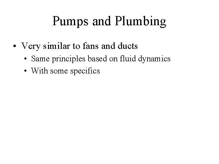 Pumps and Plumbing • Very similar to fans and ducts • Same principles based Pumps and Plumbing • Very similar to fans and ducts • Same principles based