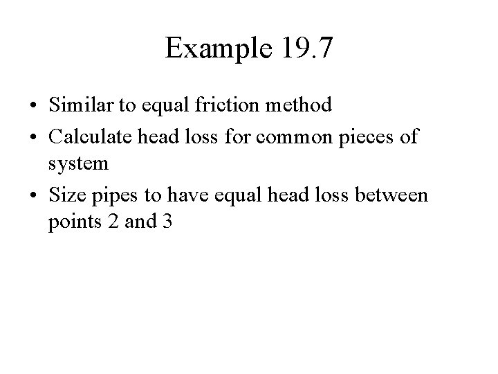 Example 19. 7 • Similar to equal friction method • Calculate head loss for