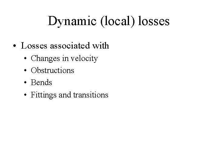 Dynamic (local) losses • Losses associated with • • Changes in velocity Obstructions Bends