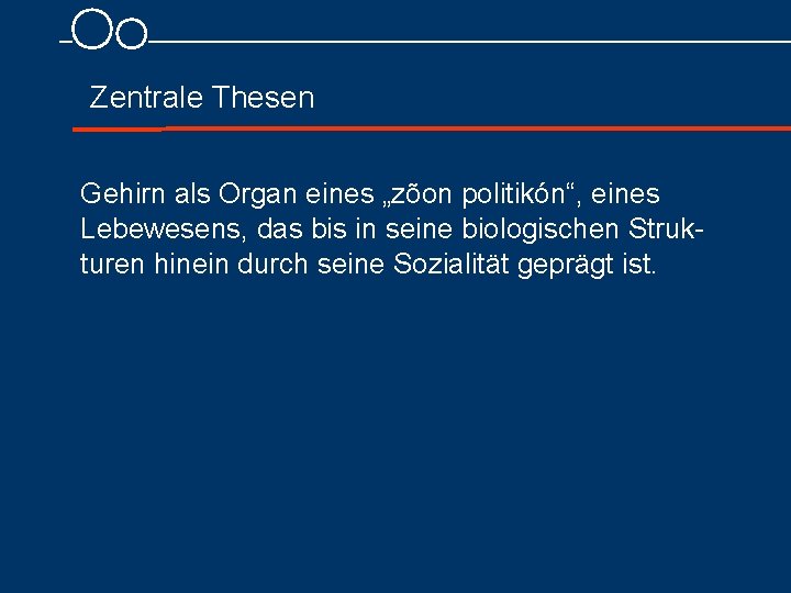 Zentrale Thesen Gehirn als Organ eines „zõon politikón“, eines Lebewesens, das bis in seine