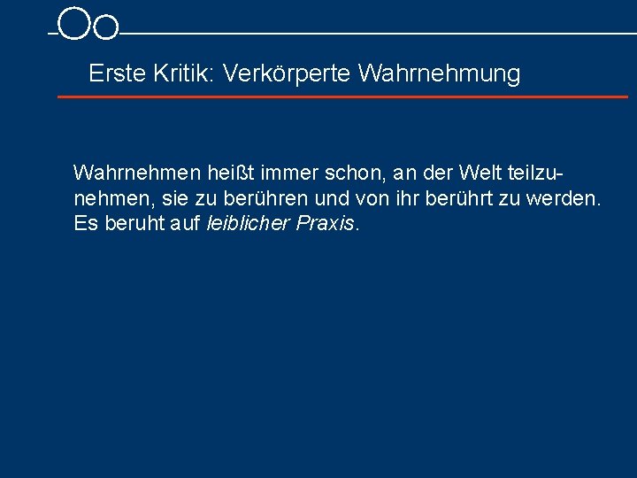 Erste Kritik: Verkörperte Wahrnehmung Wahrnehmen heißt immer schon, an der Welt teilzunehmen, sie zu