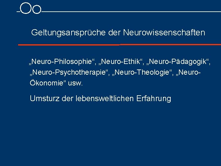 Geltungsansprüche der Neurowissenschaften „Neuro-Philosophie“, „Neuro-Ethik“, „Neuro-Pädagogik“, „Neuro-Psychotherapie“, „Neuro-Theologie“, „NeuroÖkonomie“ usw. Umsturz der lebensweltlichen Erfahrung