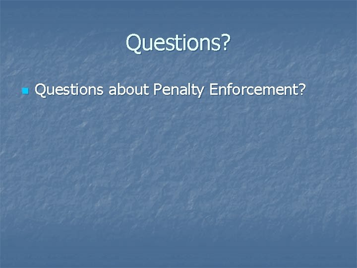 Questions? n Questions about Penalty Enforcement? 