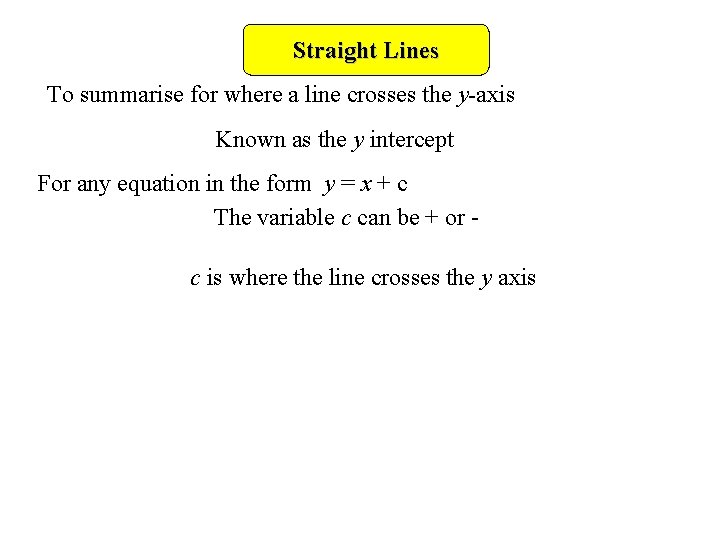 Straight Lines To summarise for where a line crosses the y-axis Known as the