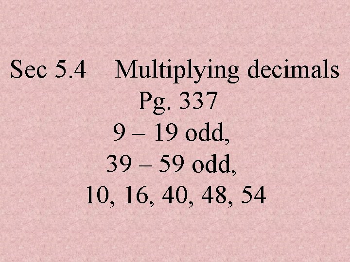 Sec 5. 4 Multiplying decimals Pg. 337 9 – 19 odd, 39 – 59