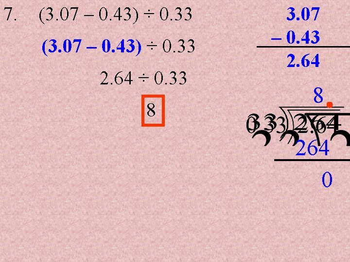 7. (3. 07 – 0. 43) ÷ 0. 33 2. 64 ÷ 0. 33