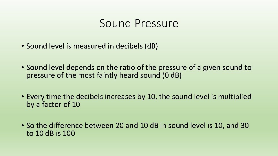 Sound Pressure • Sound level is measured in decibels (d. B) • Sound level