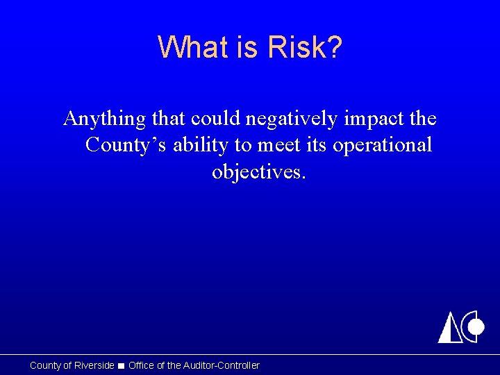 What is Risk? Anything that could negatively impact the County’s ability to meet its What is Risk? Anything that could negatively impact the County’s ability to meet its