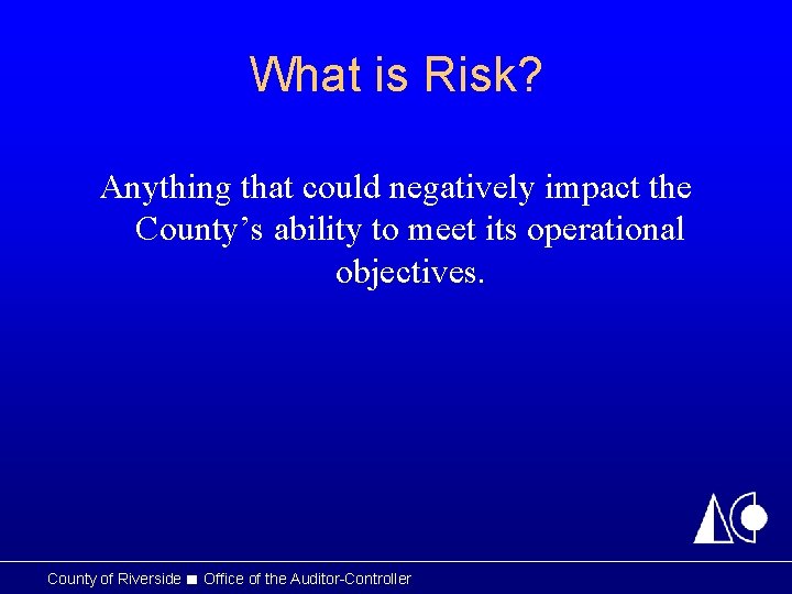 What is Risk? Anything that could negatively impact the County’s ability to meet its