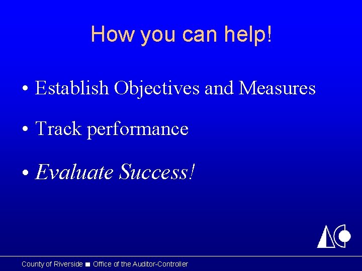 How you can help! • Establish Objectives and Measures • Track performance • Evaluate