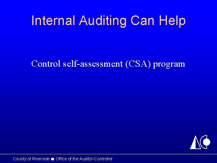 Internal Auditing Can Help Control self-assessment (CSA) program County of Riverside ■ Office of