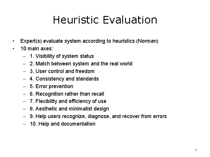 Heuristic Evaluation • • Expert(s) evaluate system according to heuristics (Norman) 10 main axes: