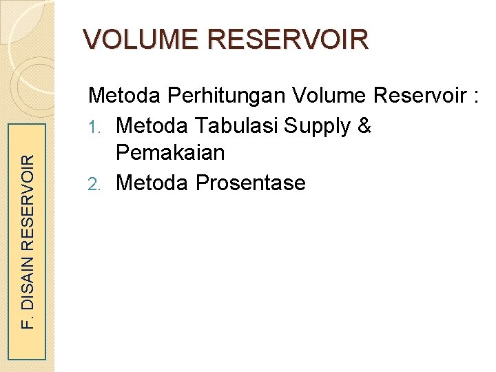 F. DISAIN RESERVOIR VOLUME RESERVOIR Metoda Perhitungan Volume Reservoir : 1. Metoda Tabulasi Supply