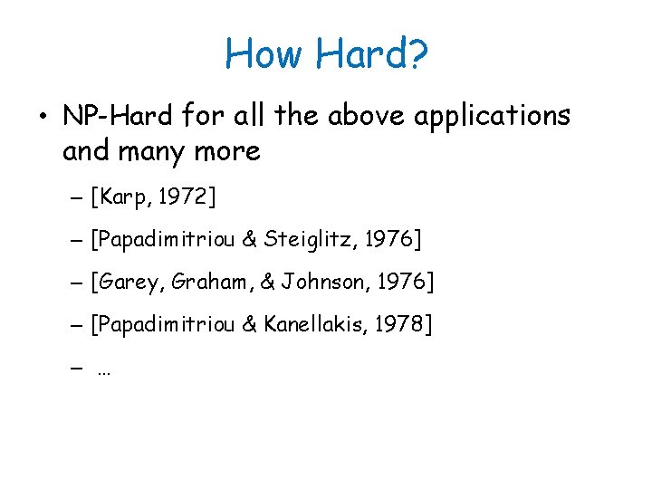 How Hard? • NP-Hard for all the above applications and many more – [Karp,