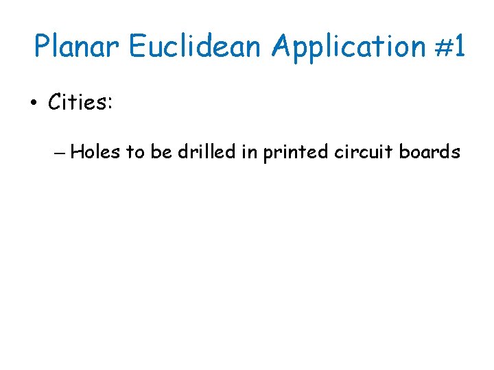 Planar Euclidean Application #1 • Cities: – Holes to be drilled in printed circuit