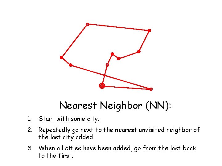 Nearest Neighbor (NN): 1. Start with some city. 2. Repeatedly go next to the