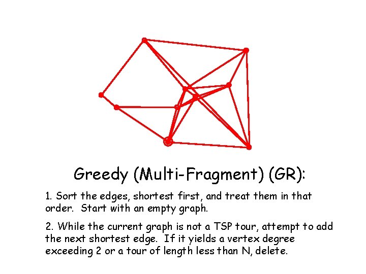 Greedy (Multi-Fragment) (GR): 1. Sort the edges, shortest first, and treat them in that